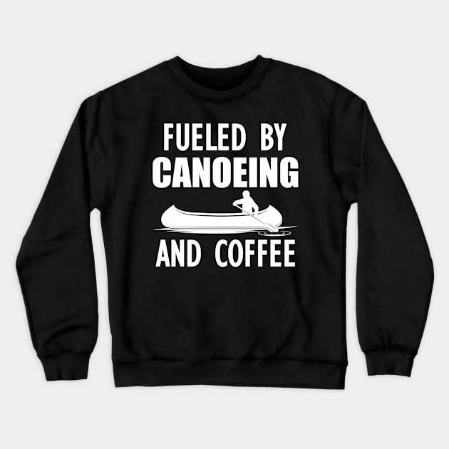 Canoeing - Fueled by canoeing and coffee Crewneck Sweatshirt by KC Happy Shop